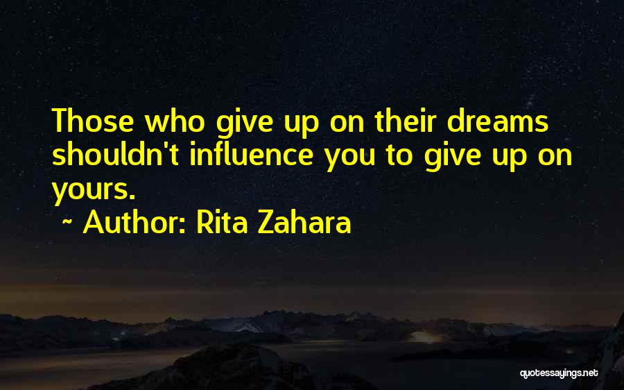 Rita Zahara Quotes: Those Who Give Up On Their Dreams Shouldn't Influence You To Give Up On Yours.
