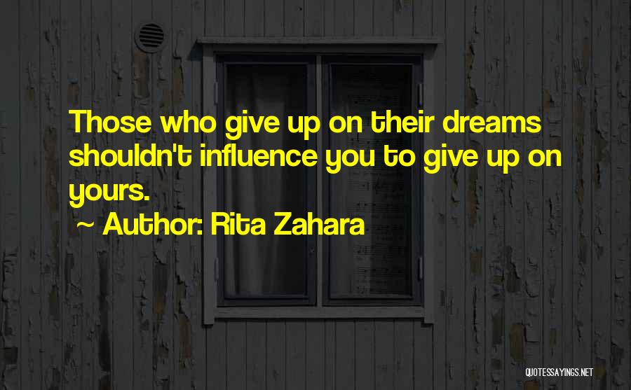 Rita Zahara Quotes: Those Who Give Up On Their Dreams Shouldn't Influence You To Give Up On Yours.