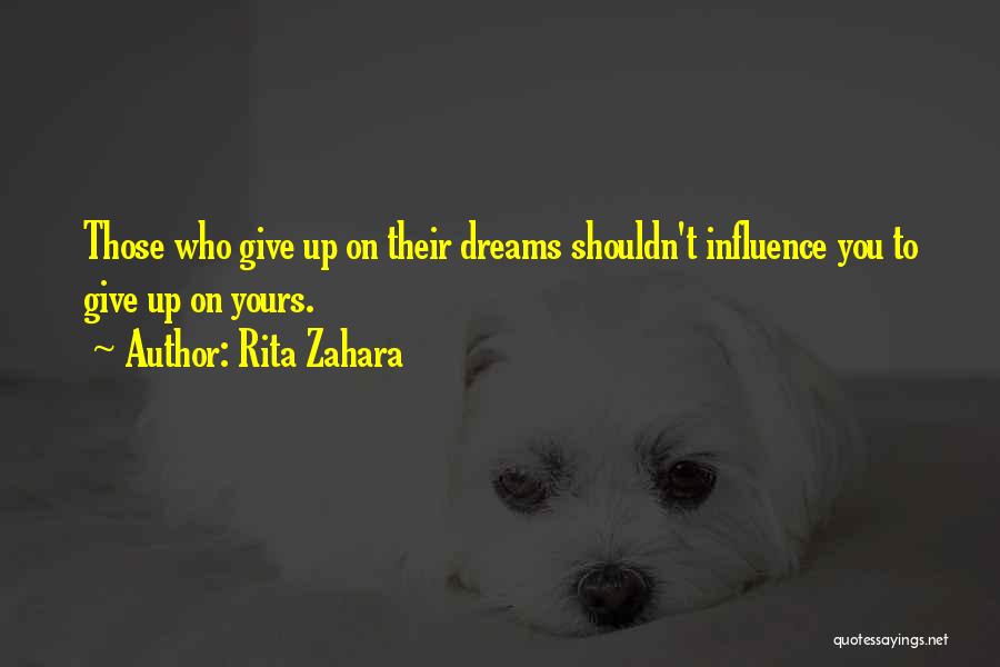 Rita Zahara Quotes: Those Who Give Up On Their Dreams Shouldn't Influence You To Give Up On Yours.