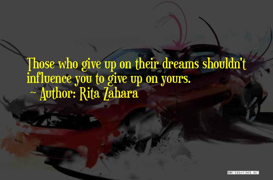 Rita Zahara Quotes: Those Who Give Up On Their Dreams Shouldn't Influence You To Give Up On Yours.