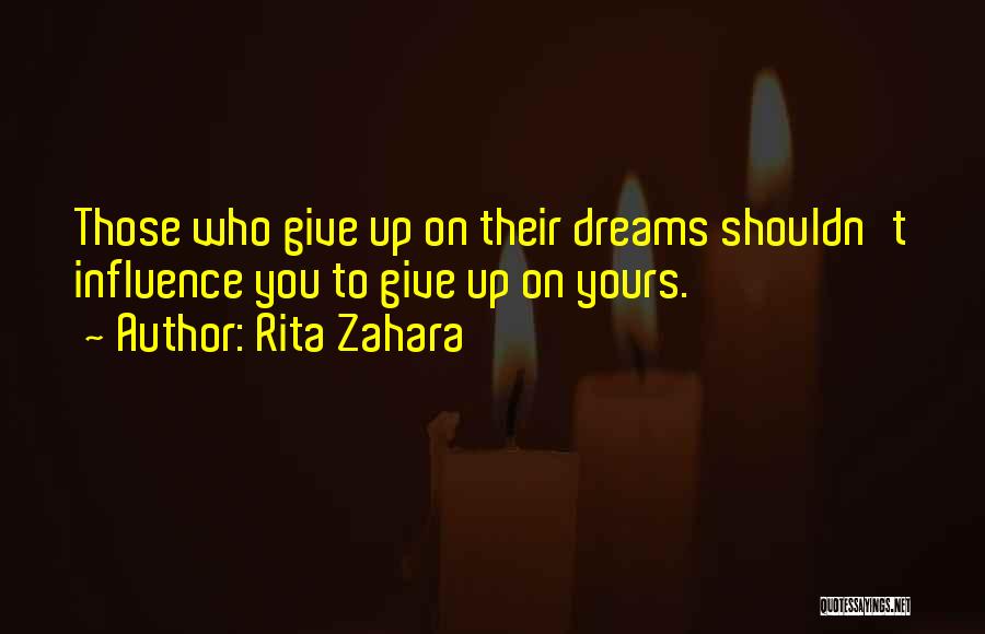 Rita Zahara Quotes: Those Who Give Up On Their Dreams Shouldn't Influence You To Give Up On Yours.