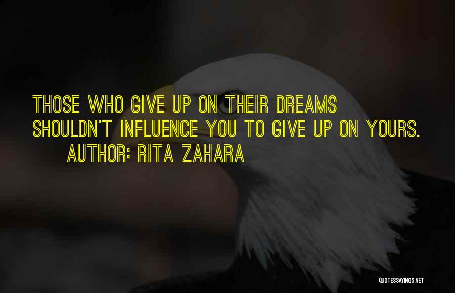 Rita Zahara Quotes: Those Who Give Up On Their Dreams Shouldn't Influence You To Give Up On Yours.