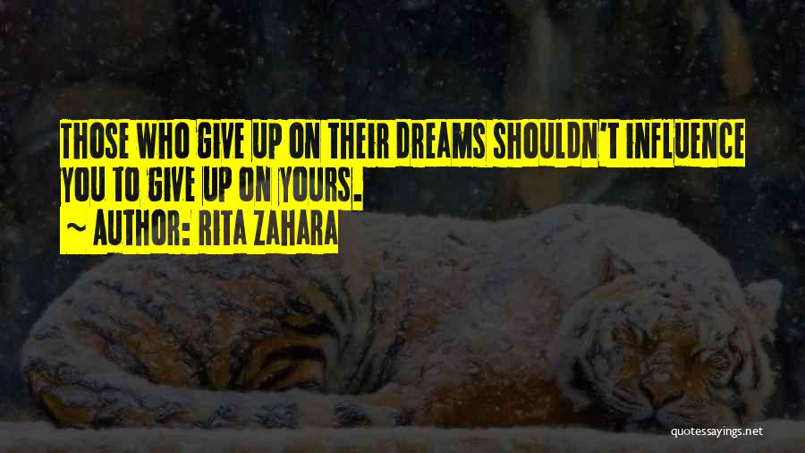 Rita Zahara Quotes: Those Who Give Up On Their Dreams Shouldn't Influence You To Give Up On Yours.