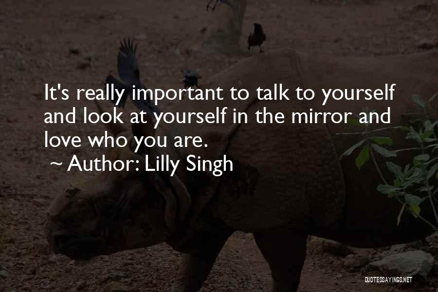 Lilly Singh Quotes: It's Really Important To Talk To Yourself And Look At Yourself In The Mirror And Love Who You Are.