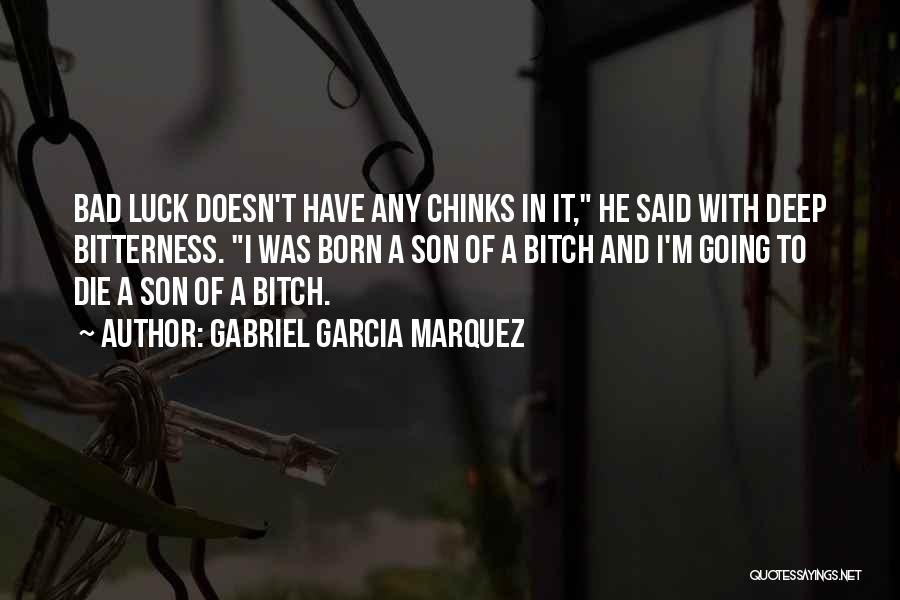 Gabriel Garcia Marquez Quotes: Bad Luck Doesn't Have Any Chinks In It, He Said With Deep Bitterness. I Was Born A Son Of A