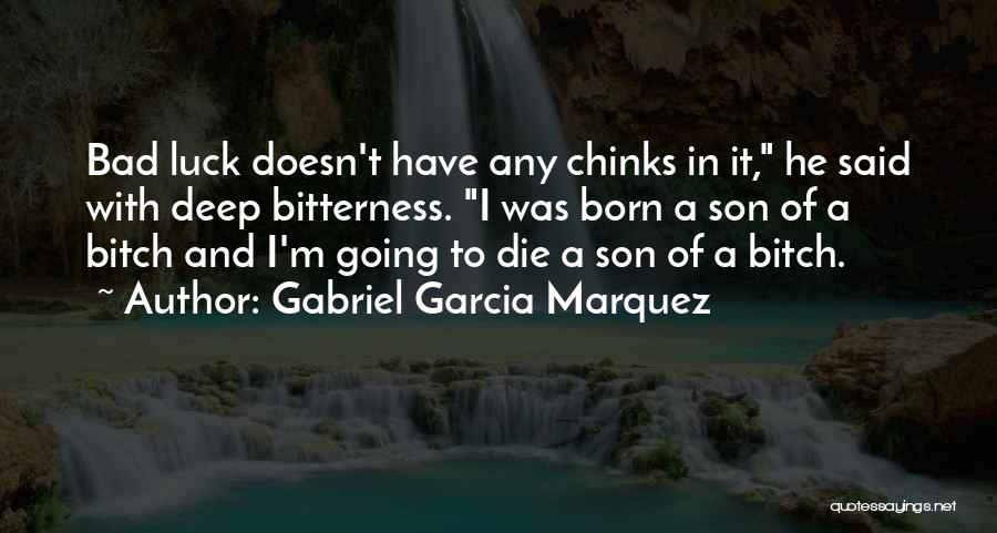 Gabriel Garcia Marquez Quotes: Bad Luck Doesn't Have Any Chinks In It, He Said With Deep Bitterness. I Was Born A Son Of A