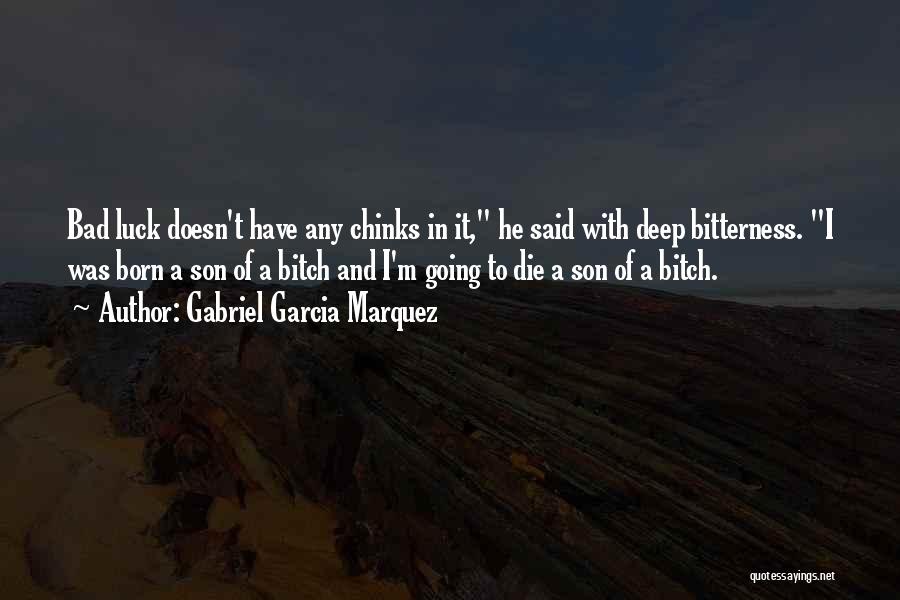 Gabriel Garcia Marquez Quotes: Bad Luck Doesn't Have Any Chinks In It, He Said With Deep Bitterness. I Was Born A Son Of A