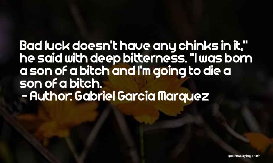 Gabriel Garcia Marquez Quotes: Bad Luck Doesn't Have Any Chinks In It, He Said With Deep Bitterness. I Was Born A Son Of A