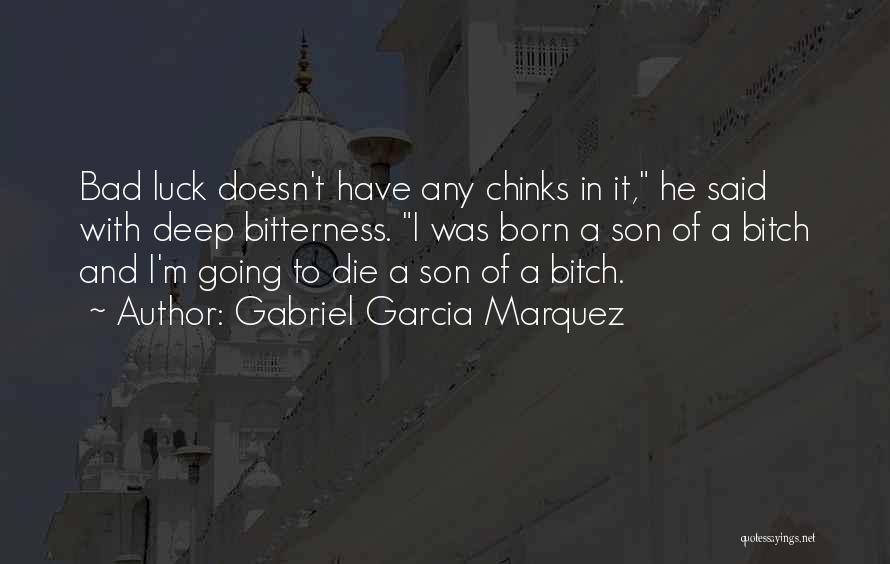 Gabriel Garcia Marquez Quotes: Bad Luck Doesn't Have Any Chinks In It, He Said With Deep Bitterness. I Was Born A Son Of A