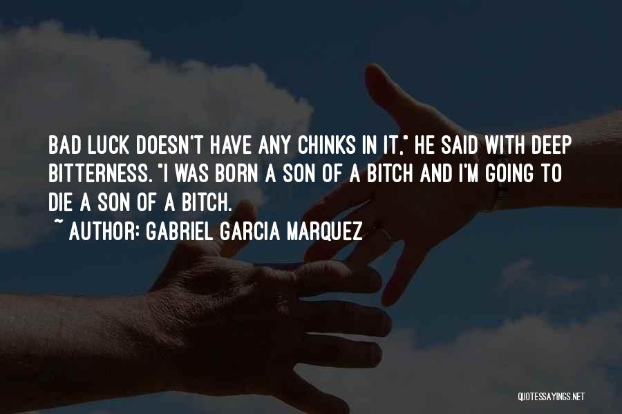 Gabriel Garcia Marquez Quotes: Bad Luck Doesn't Have Any Chinks In It, He Said With Deep Bitterness. I Was Born A Son Of A