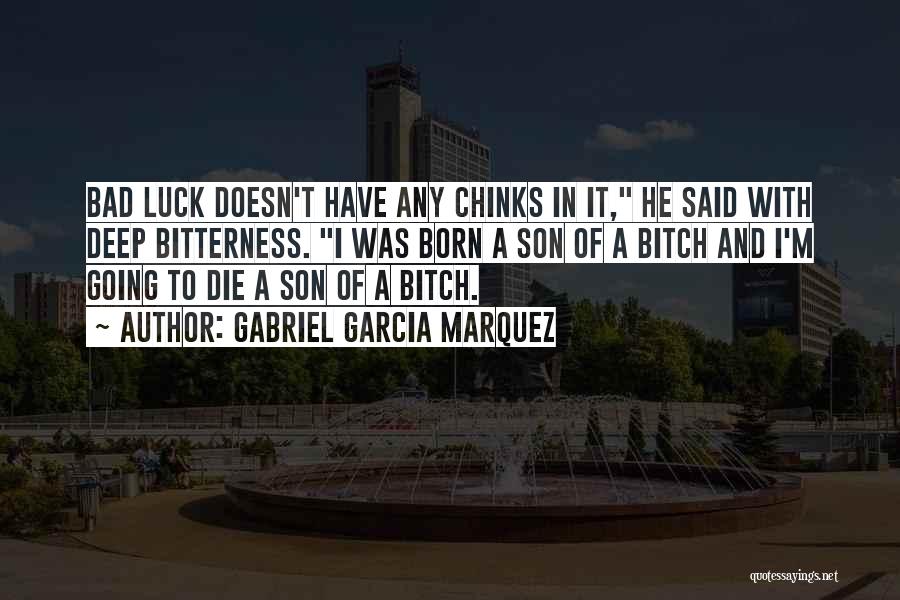 Gabriel Garcia Marquez Quotes: Bad Luck Doesn't Have Any Chinks In It, He Said With Deep Bitterness. I Was Born A Son Of A