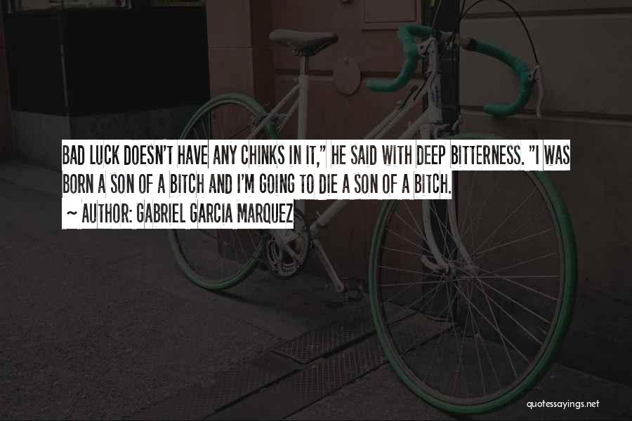 Gabriel Garcia Marquez Quotes: Bad Luck Doesn't Have Any Chinks In It, He Said With Deep Bitterness. I Was Born A Son Of A