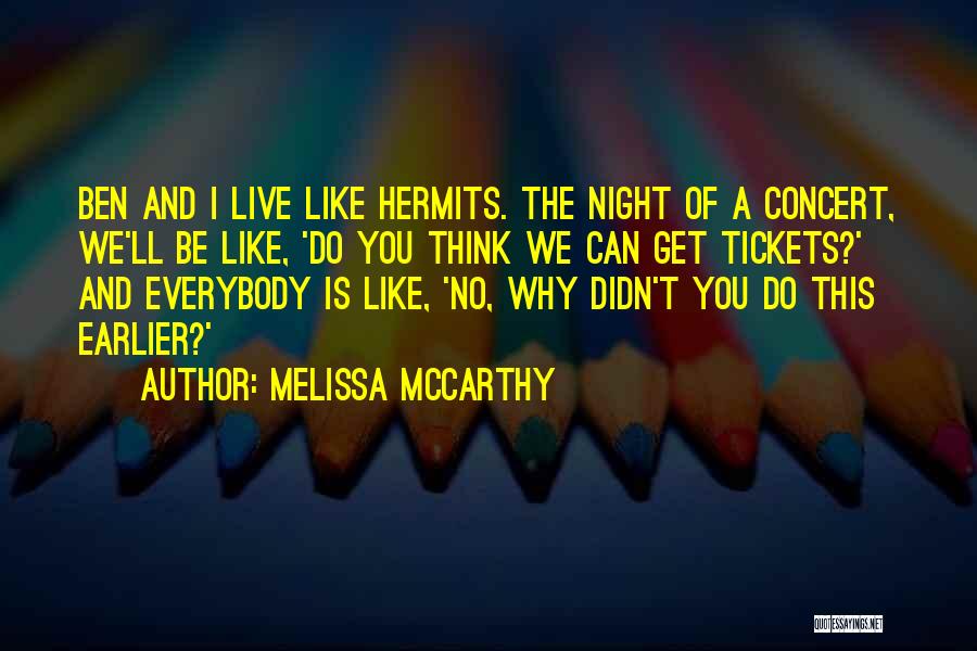 Melissa McCarthy Quotes: Ben And I Live Like Hermits. The Night Of A Concert, We'll Be Like, 'do You Think We Can Get