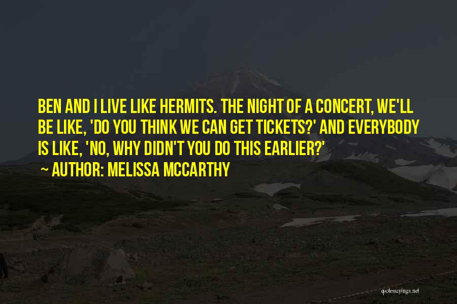 Melissa McCarthy Quotes: Ben And I Live Like Hermits. The Night Of A Concert, We'll Be Like, 'do You Think We Can Get