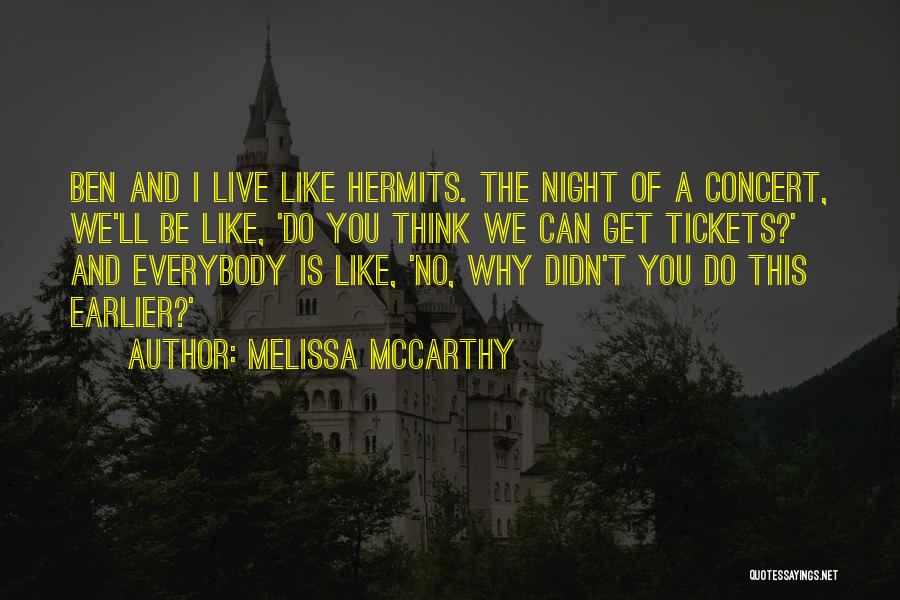 Melissa McCarthy Quotes: Ben And I Live Like Hermits. The Night Of A Concert, We'll Be Like, 'do You Think We Can Get