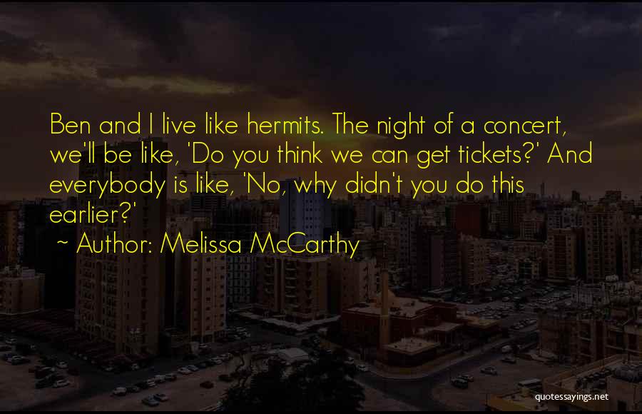 Melissa McCarthy Quotes: Ben And I Live Like Hermits. The Night Of A Concert, We'll Be Like, 'do You Think We Can Get