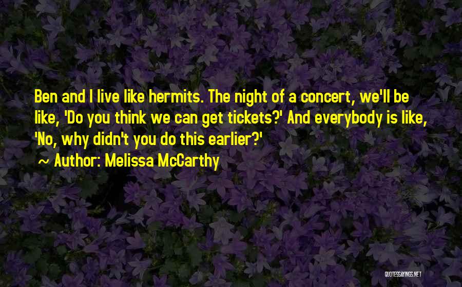 Melissa McCarthy Quotes: Ben And I Live Like Hermits. The Night Of A Concert, We'll Be Like, 'do You Think We Can Get