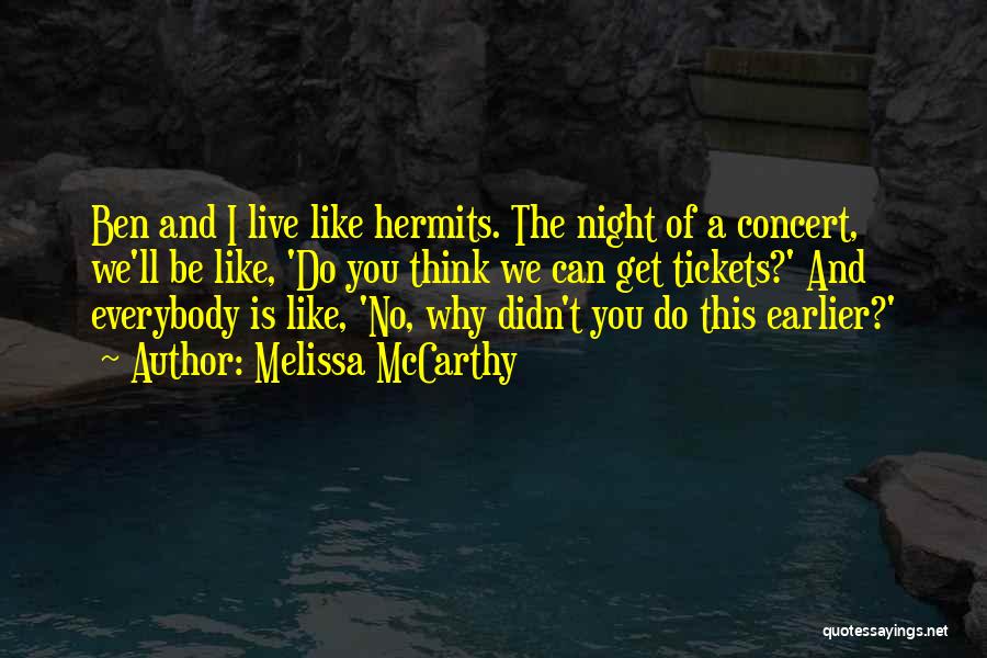 Melissa McCarthy Quotes: Ben And I Live Like Hermits. The Night Of A Concert, We'll Be Like, 'do You Think We Can Get