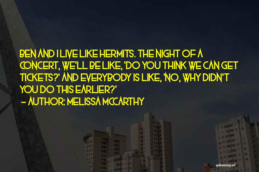 Melissa McCarthy Quotes: Ben And I Live Like Hermits. The Night Of A Concert, We'll Be Like, 'do You Think We Can Get