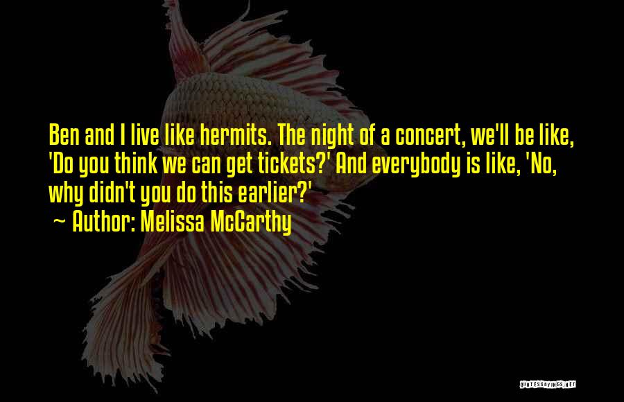 Melissa McCarthy Quotes: Ben And I Live Like Hermits. The Night Of A Concert, We'll Be Like, 'do You Think We Can Get