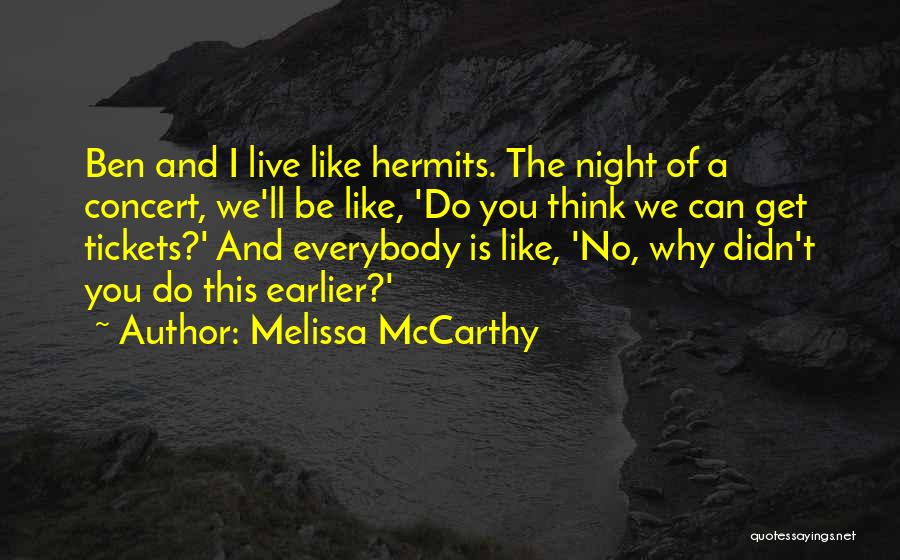 Melissa McCarthy Quotes: Ben And I Live Like Hermits. The Night Of A Concert, We'll Be Like, 'do You Think We Can Get