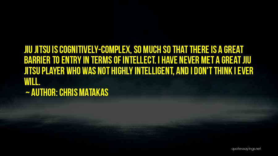 Chris Matakas Quotes: Jiu Jitsu Is Cognitively-complex, So Much So That There Is A Great Barrier To Entry In Terms Of Intellect. I