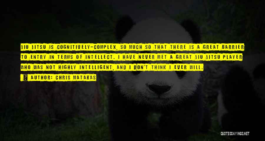 Chris Matakas Quotes: Jiu Jitsu Is Cognitively-complex, So Much So That There Is A Great Barrier To Entry In Terms Of Intellect. I