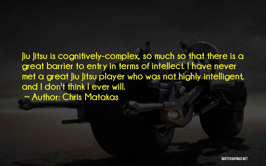 Chris Matakas Quotes: Jiu Jitsu Is Cognitively-complex, So Much So That There Is A Great Barrier To Entry In Terms Of Intellect. I