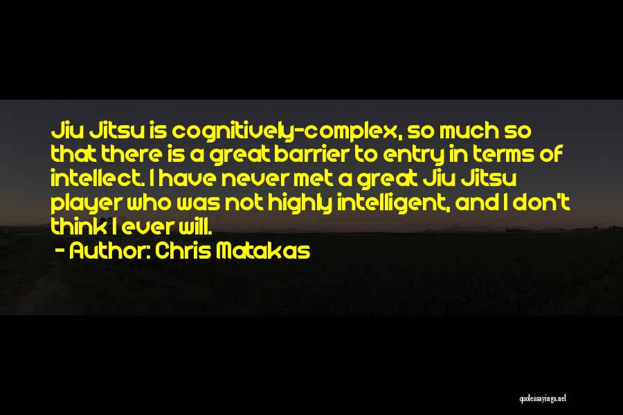 Chris Matakas Quotes: Jiu Jitsu Is Cognitively-complex, So Much So That There Is A Great Barrier To Entry In Terms Of Intellect. I