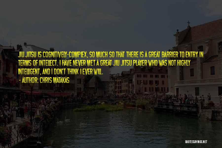 Chris Matakas Quotes: Jiu Jitsu Is Cognitively-complex, So Much So That There Is A Great Barrier To Entry In Terms Of Intellect. I