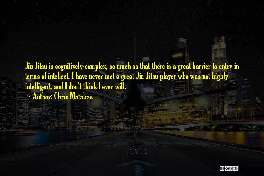 Chris Matakas Quotes: Jiu Jitsu Is Cognitively-complex, So Much So That There Is A Great Barrier To Entry In Terms Of Intellect. I