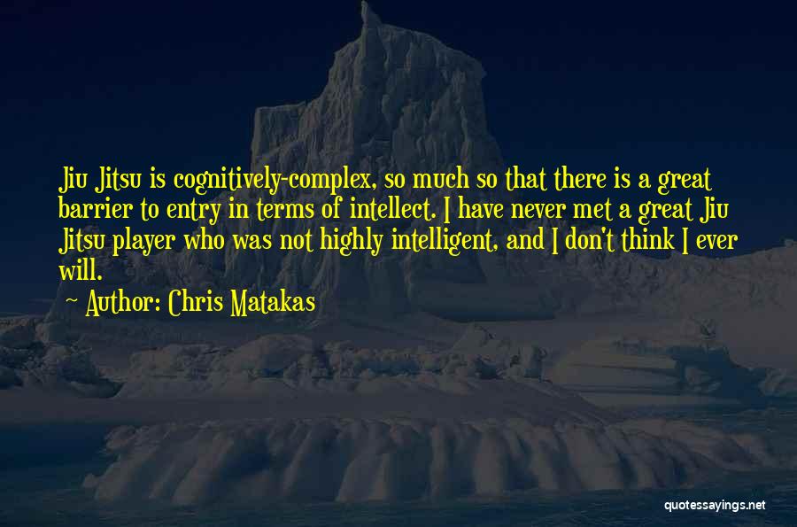 Chris Matakas Quotes: Jiu Jitsu Is Cognitively-complex, So Much So That There Is A Great Barrier To Entry In Terms Of Intellect. I