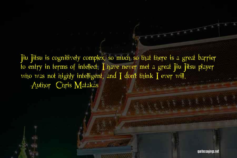 Chris Matakas Quotes: Jiu Jitsu Is Cognitively-complex, So Much So That There Is A Great Barrier To Entry In Terms Of Intellect. I