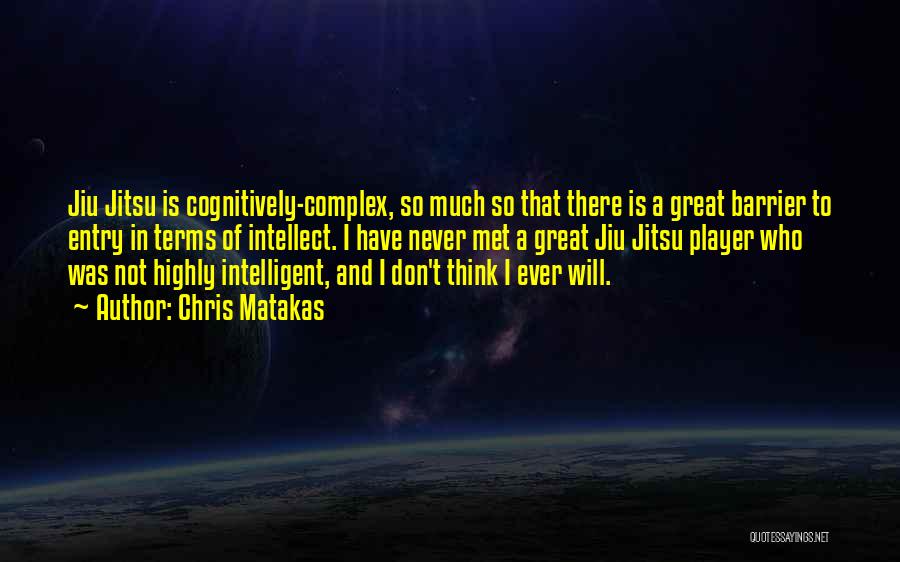 Chris Matakas Quotes: Jiu Jitsu Is Cognitively-complex, So Much So That There Is A Great Barrier To Entry In Terms Of Intellect. I