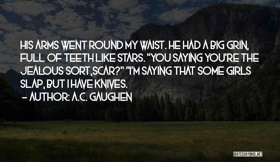 A.C. Gaughen Quotes: His Arms Went Round My Waist. He Had A Big Grin, Full Of Teeth Like Stars. You Saying You're The