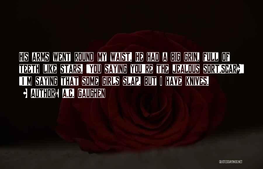 A.C. Gaughen Quotes: His Arms Went Round My Waist. He Had A Big Grin, Full Of Teeth Like Stars. You Saying You're The