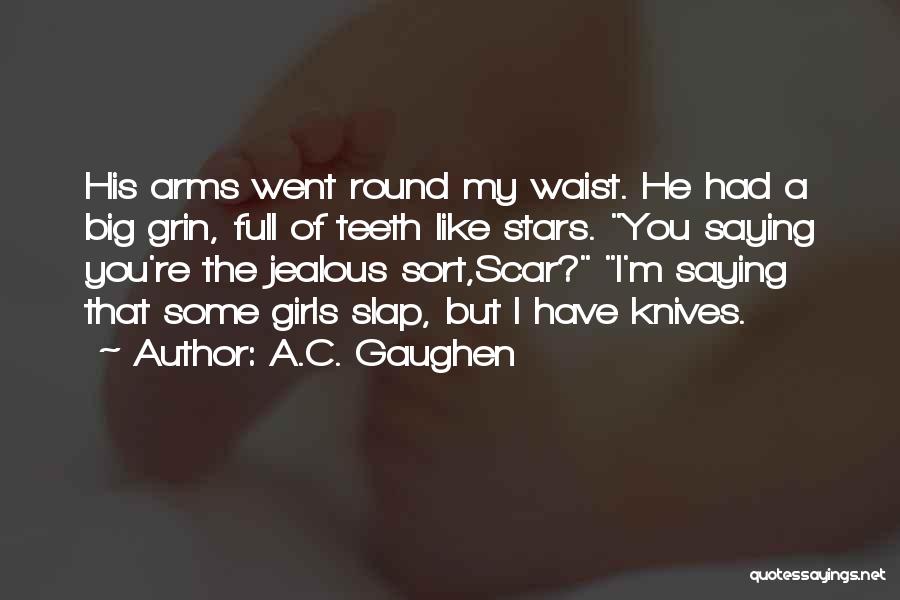 A.C. Gaughen Quotes: His Arms Went Round My Waist. He Had A Big Grin, Full Of Teeth Like Stars. You Saying You're The