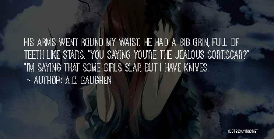 A.C. Gaughen Quotes: His Arms Went Round My Waist. He Had A Big Grin, Full Of Teeth Like Stars. You Saying You're The