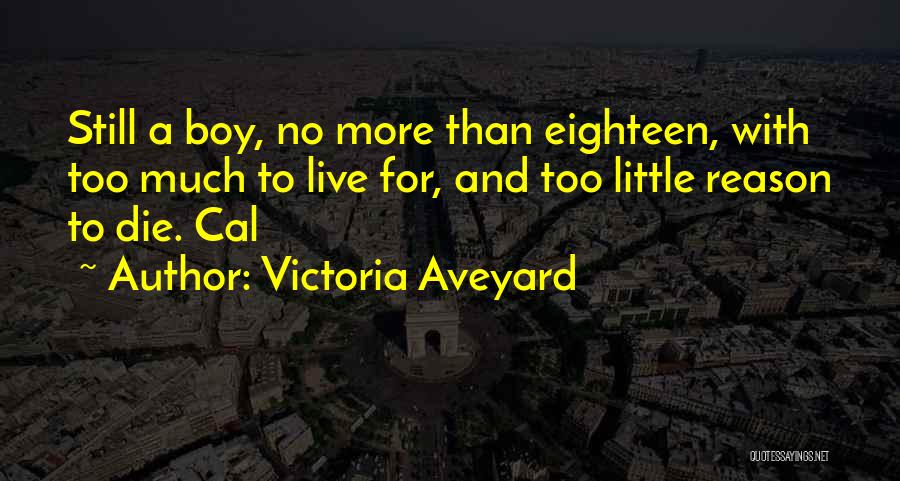 Victoria Aveyard Quotes: Still A Boy, No More Than Eighteen, With Too Much To Live For, And Too Little Reason To Die. Cal