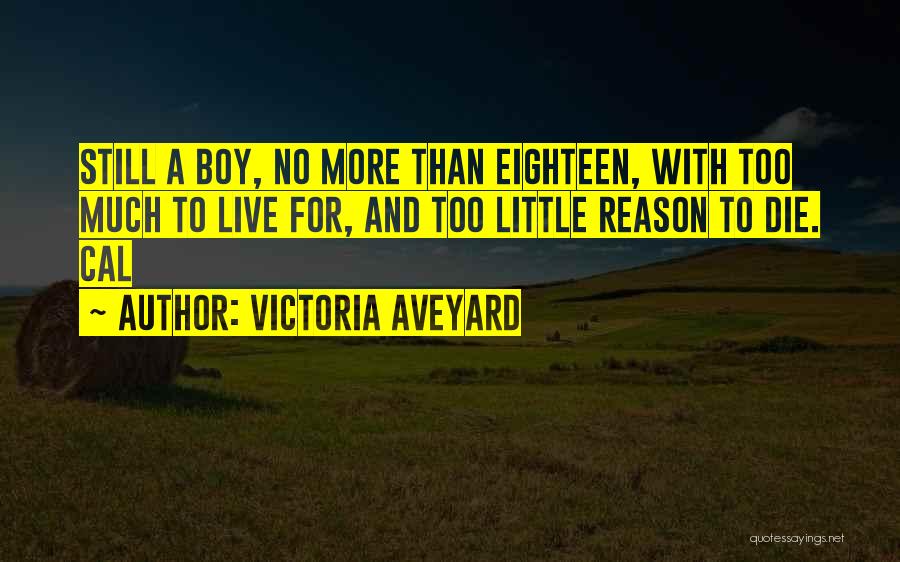 Victoria Aveyard Quotes: Still A Boy, No More Than Eighteen, With Too Much To Live For, And Too Little Reason To Die. Cal