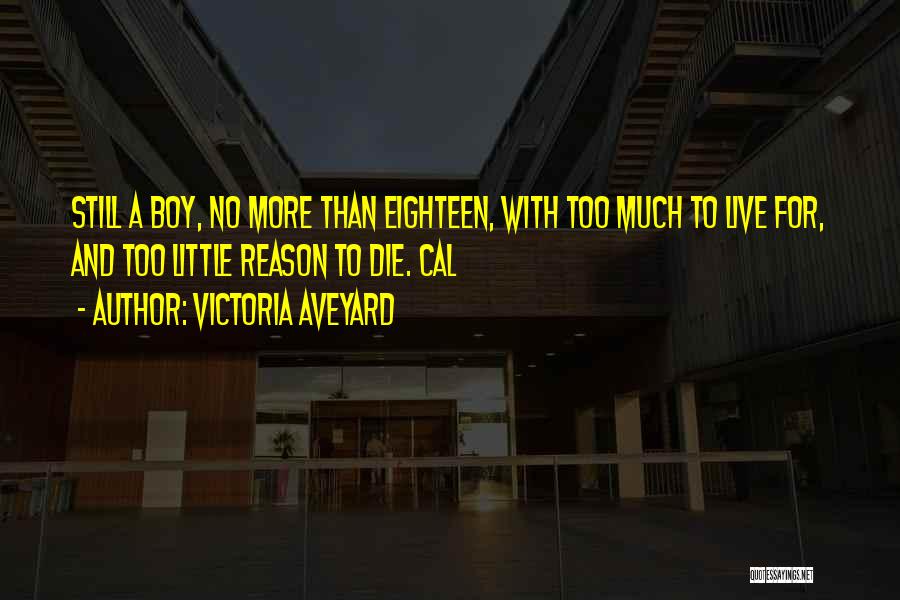 Victoria Aveyard Quotes: Still A Boy, No More Than Eighteen, With Too Much To Live For, And Too Little Reason To Die. Cal