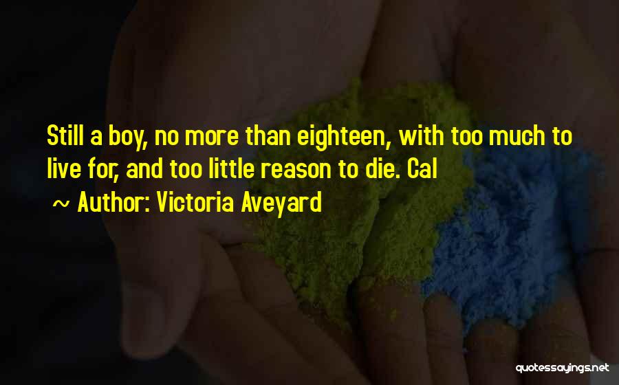 Victoria Aveyard Quotes: Still A Boy, No More Than Eighteen, With Too Much To Live For, And Too Little Reason To Die. Cal