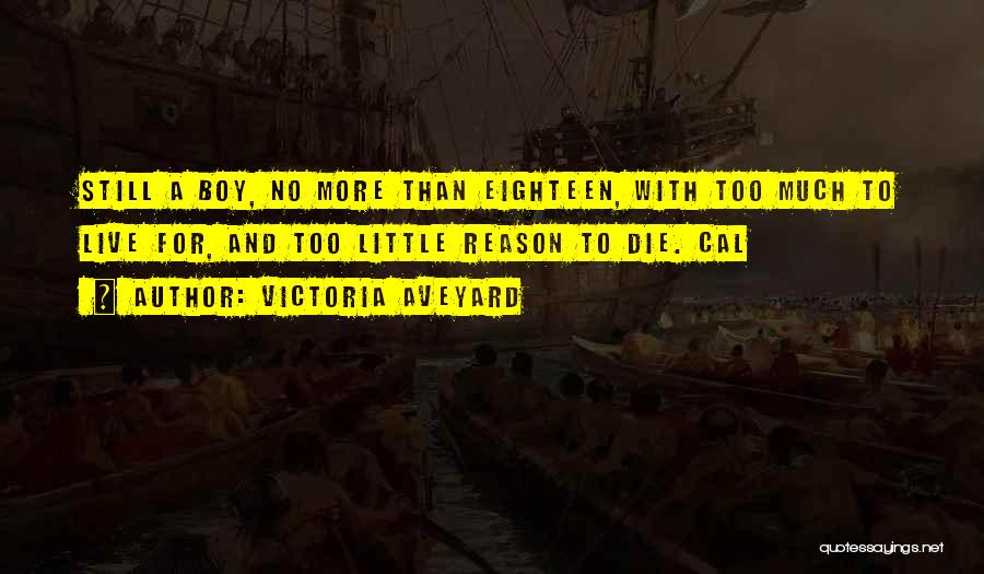 Victoria Aveyard Quotes: Still A Boy, No More Than Eighteen, With Too Much To Live For, And Too Little Reason To Die. Cal