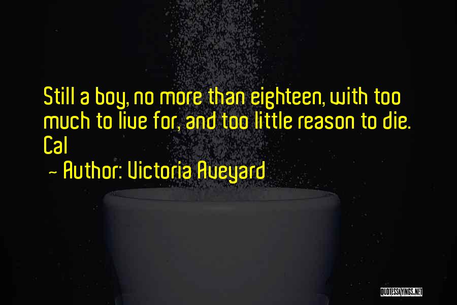 Victoria Aveyard Quotes: Still A Boy, No More Than Eighteen, With Too Much To Live For, And Too Little Reason To Die. Cal