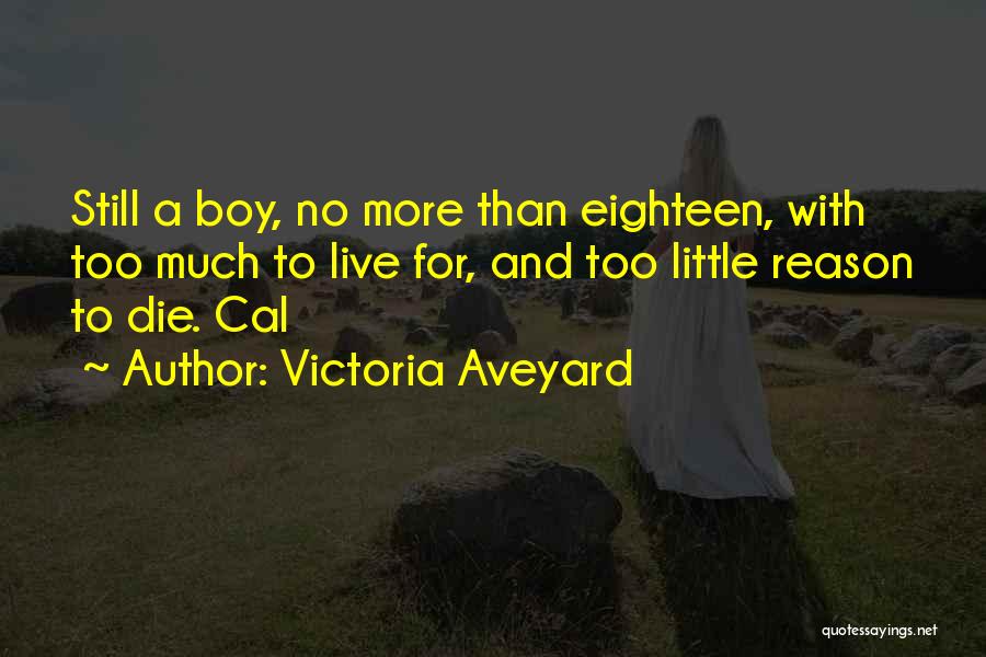 Victoria Aveyard Quotes: Still A Boy, No More Than Eighteen, With Too Much To Live For, And Too Little Reason To Die. Cal