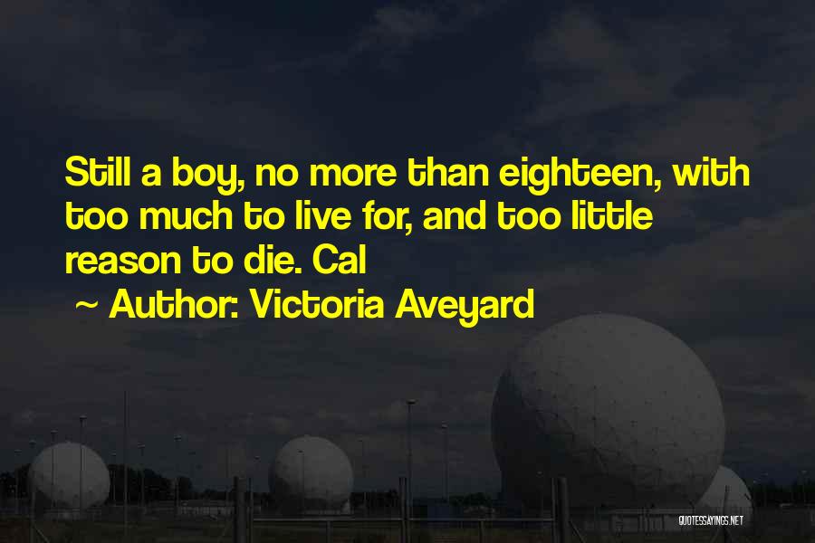 Victoria Aveyard Quotes: Still A Boy, No More Than Eighteen, With Too Much To Live For, And Too Little Reason To Die. Cal