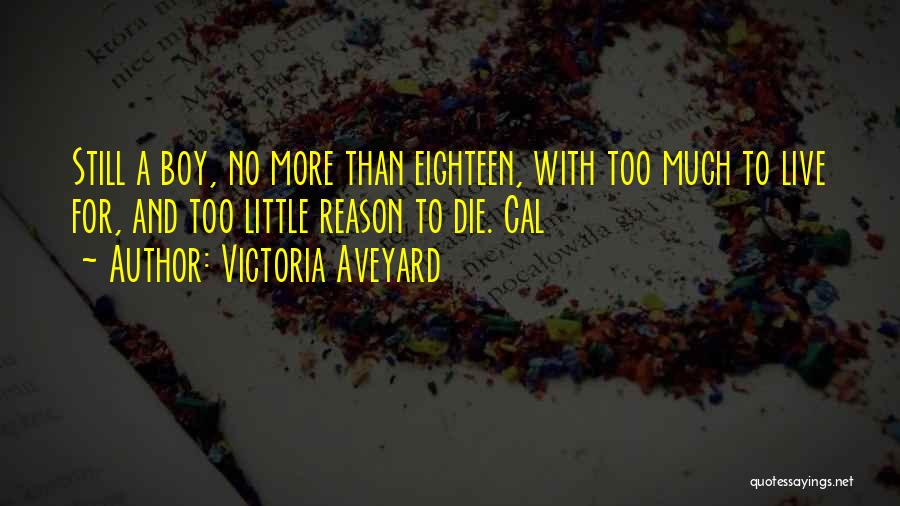 Victoria Aveyard Quotes: Still A Boy, No More Than Eighteen, With Too Much To Live For, And Too Little Reason To Die. Cal