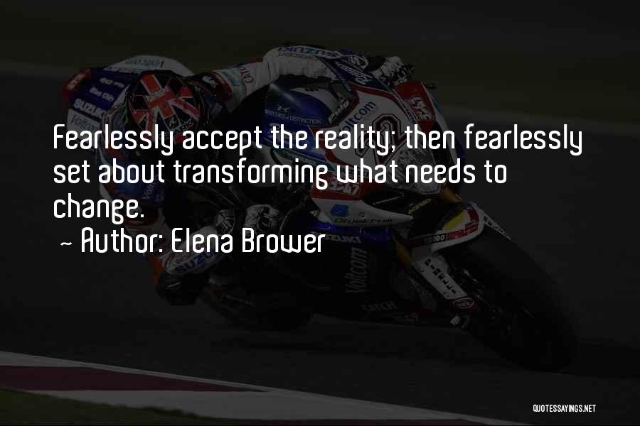 Elena Brower Quotes: Fearlessly Accept The Reality; Then Fearlessly Set About Transforming What Needs To Change.