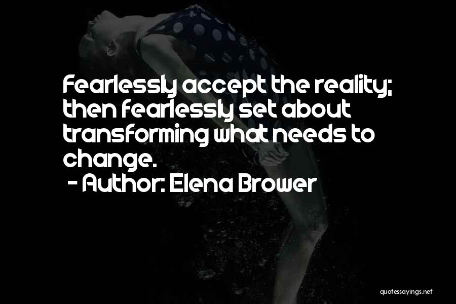Elena Brower Quotes: Fearlessly Accept The Reality; Then Fearlessly Set About Transforming What Needs To Change.