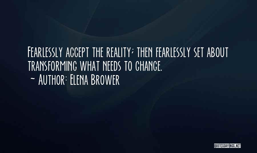 Elena Brower Quotes: Fearlessly Accept The Reality; Then Fearlessly Set About Transforming What Needs To Change.